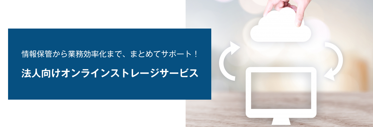 情報保管から業務効率化まで、まとめてサポート！法人向けオンラインストレージサービス